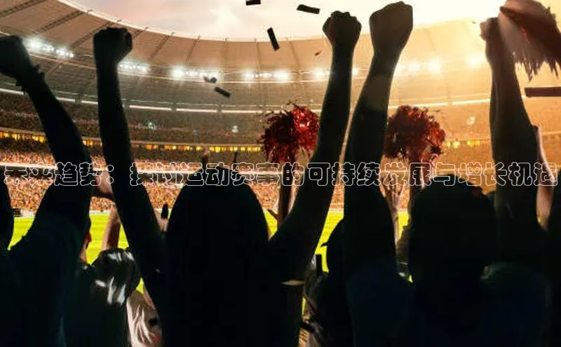 未来趋势：探讨运动赛事的可持续发展与增长机遇