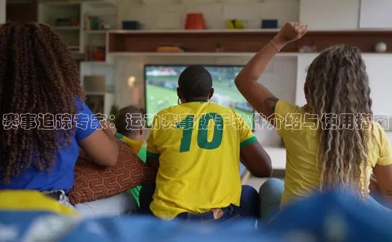 赛事追踪专家：运动赛事助手软件介绍与使用指南