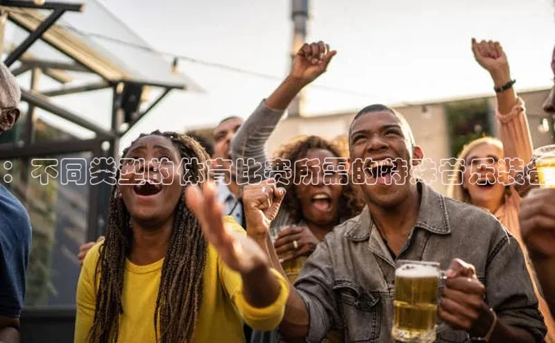 ：不同类型的体育比赛所需的特殊音乐装备